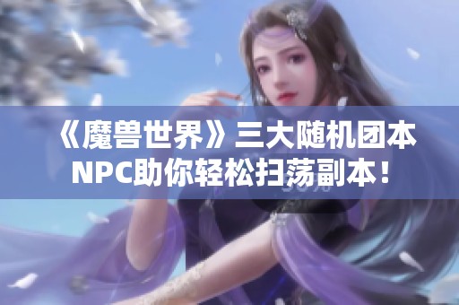 《魔兽世界》三大随机团本NPC助你轻松扫荡副本！