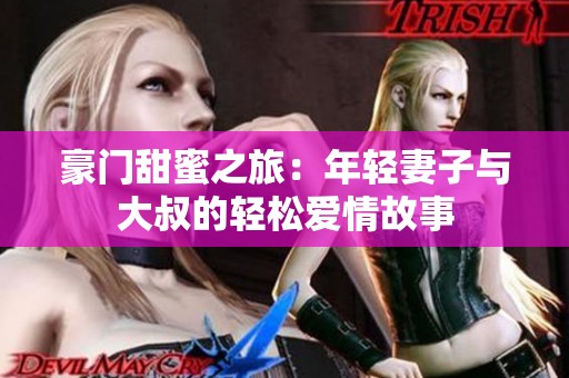 豪门甜蜜之旅：年轻妻子与大叔的轻松爱情故事