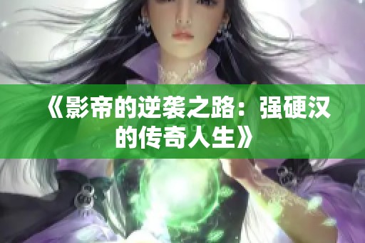 《影帝的逆袭之路：强硬汉的传奇人生》