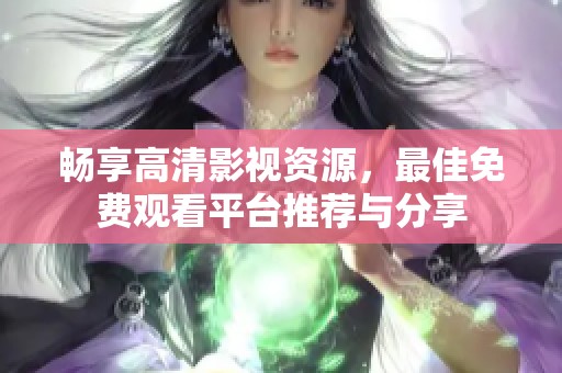 畅享高清影视资源，最佳免费观看平台推荐与分享