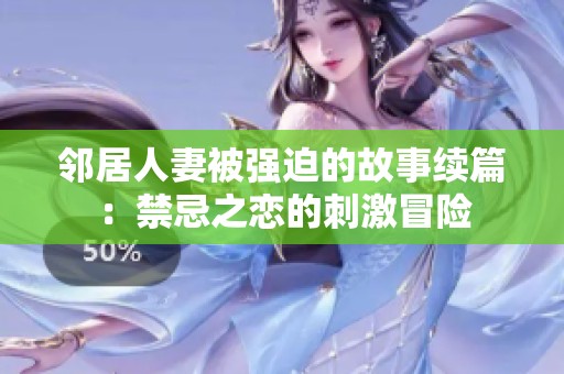 邻居人妻被强迫的故事续篇：禁忌之恋的刺激冒险