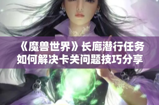 《魔兽世界》长廊潜行任务如何解决卡关问题技巧分享