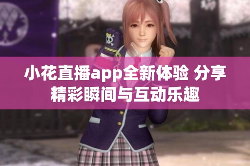 小花直播app全新体验 分享精彩瞬间与互动乐趣
