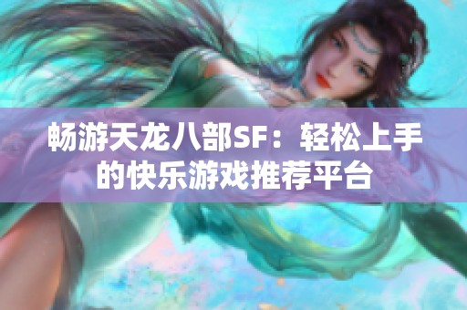 畅游天龙八部SF：轻松上手的快乐游戏推荐平台