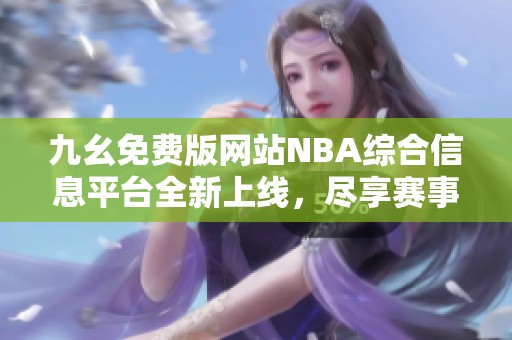 九幺免费版网站NBA综合信息平台全新上线，尽享赛事精彩内容