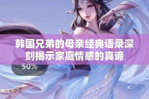 韩国兄弟的母亲经典语录深刻揭示家庭情感的真谛