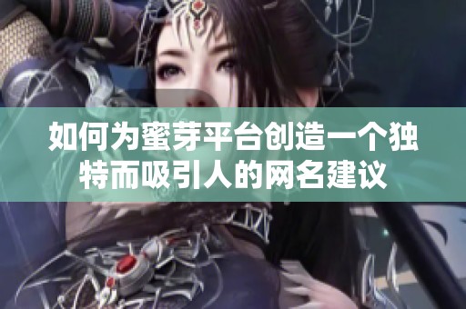 如何为蜜芽平台创造一个独特而吸引人的网名建议