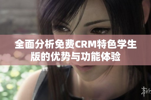 全面分析免费CRM特色学生版的优势与功能体验