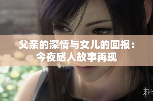 父亲的深情与女儿的回报：今夜感人故事再现