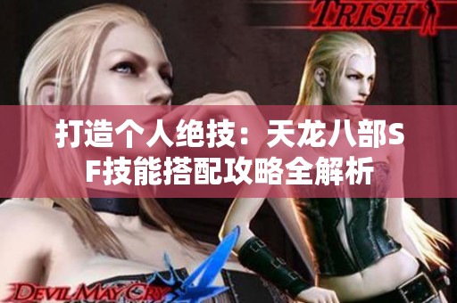 打造个人绝技：天龙八部SF技能搭配攻略全解析