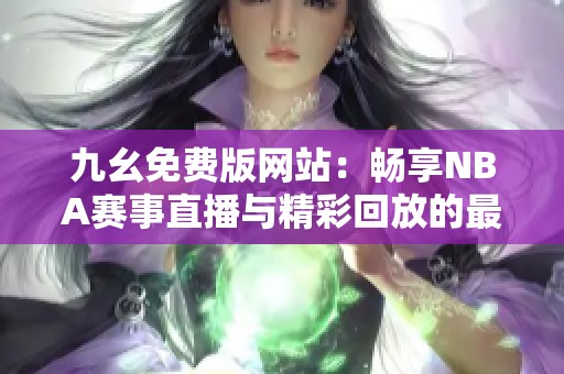 九幺免费版网站：畅享NBA赛事直播与精彩回放的最佳选择