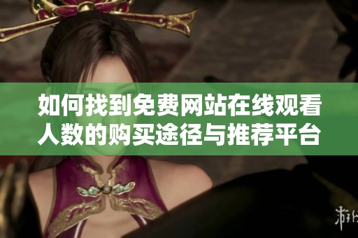 如何找到免费网站在线观看人数的购买途径与推荐平台