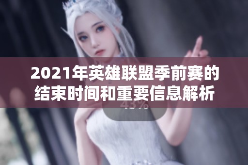 2021年英雄联盟季前赛的结束时间和重要信息解析