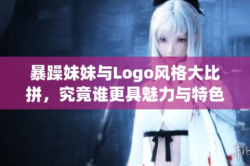 暴躁妹妹与Logo风格大比拼，究竟谁更具魅力与特色