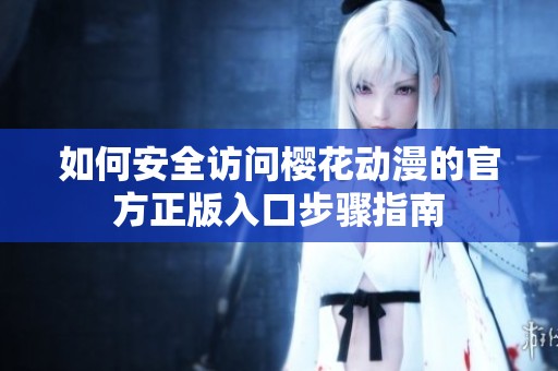 如何安全访问樱花动漫的官方正版入口步骤指南