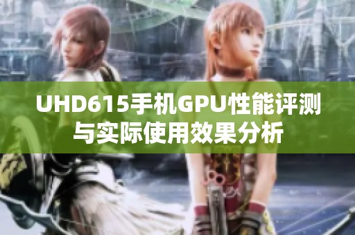 UHD615手机GPU性能评测与实际使用效果分析