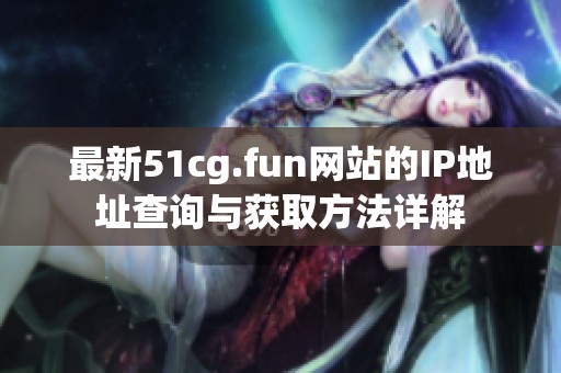 最新51cg.fun网站的IP地址查询与获取方法详解