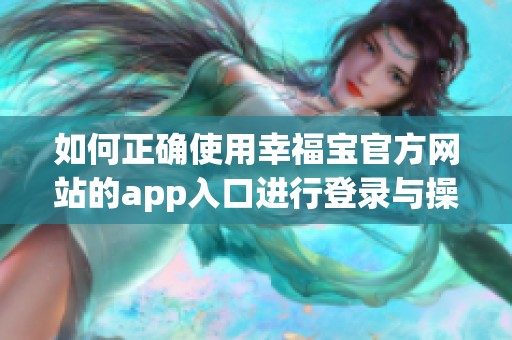 如何正确使用幸福宝官方网站的app入口进行登录与操作
