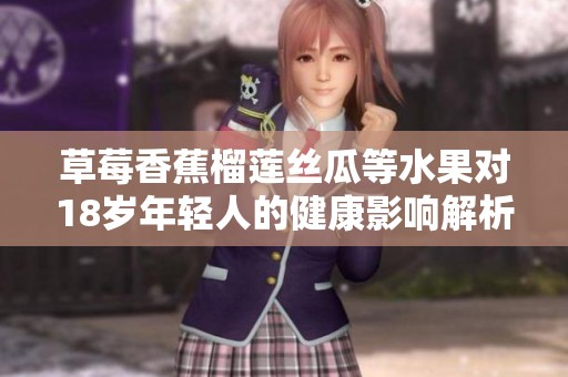草莓香蕉榴莲丝瓜等水果对18岁年轻人的健康影响解析