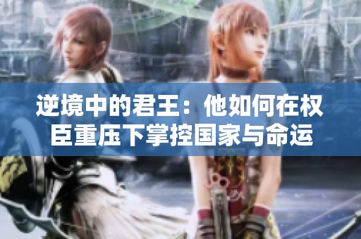 逆境中的君王：他如何在权臣重压下掌控国家与命运