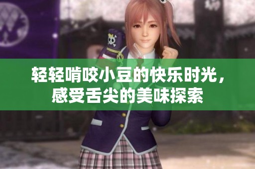 轻轻啃咬小豆的快乐时光，感受舌尖的美味探索