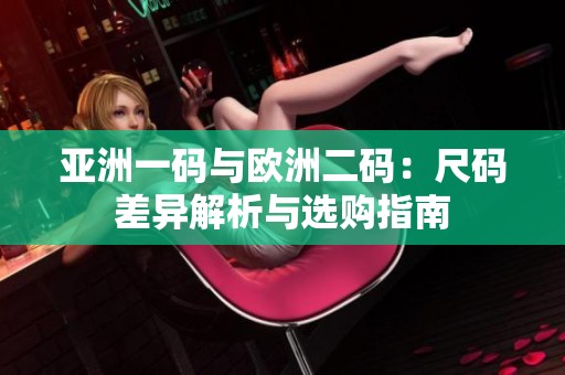 亚洲一码与欧洲二码：尺码差异解析与选购指南