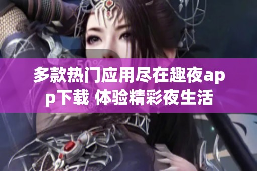 多款热门应用尽在趣夜app下载 体验精彩夜生活