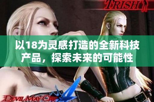 以18为灵感打造的全新科技产品，探索未来的可能性