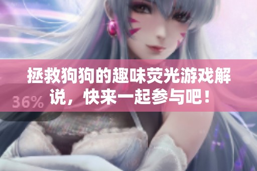 拯救狗狗的趣味荧光游戏解说，快来一起参与吧！