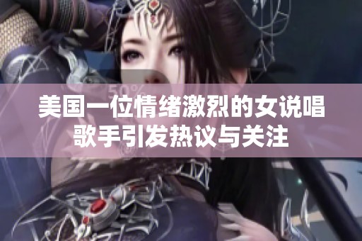 美国一位情绪激烈的女说唱歌手引发热议与关注