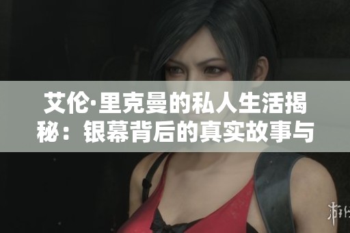 艾伦·里克曼的私人生活揭秘：银幕背后的真实故事与情感世界