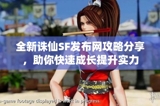 全新诛仙SF发布网攻略分享，助你快速成长提升实力