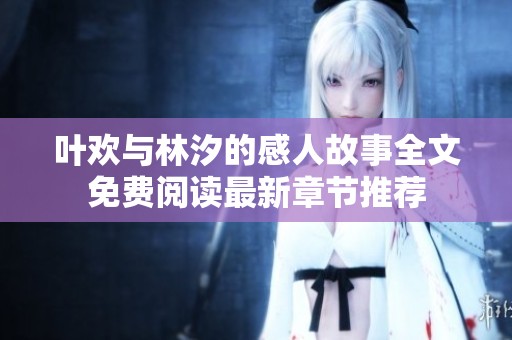 叶欢与林汐的感人故事全文免费阅读最新章节推荐