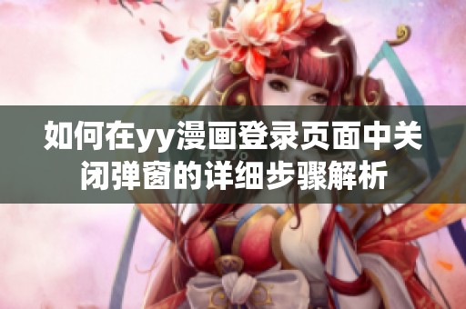 如何在yy漫画登录页面中关闭弹窗的详细步骤解析