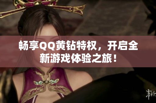 畅享QQ黄钻特权，开启全新游戏体验之旅！