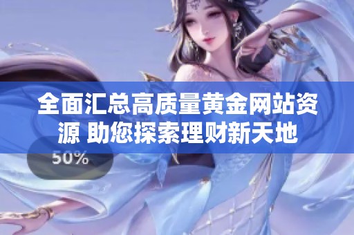 全面汇总高质量黄金网站资源 助您探索理财新天地