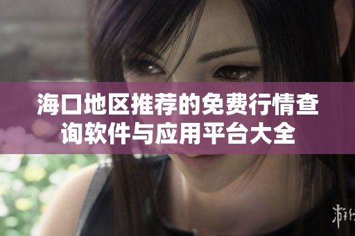 海口地区推荐的免费行情查询软件与应用平台大全
