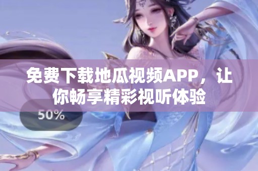 免费下载地瓜视频APP，让你畅享精彩视听体验