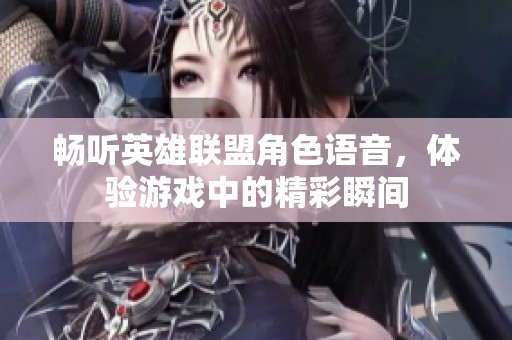畅听英雄联盟角色语音，体验游戏中的精彩瞬间