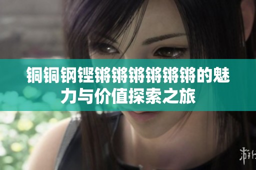 铜铜钢铿锵锵锵锵锵锵的魅力与价值探索之旅