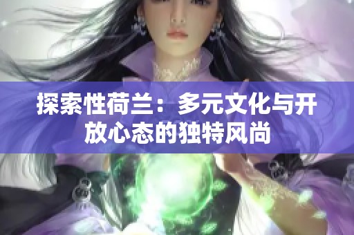 探索性荷兰：多元文化与开放心态的独特风尚