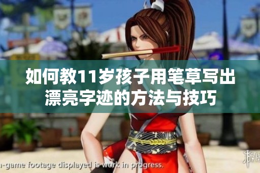 如何教11岁孩子用笔草写出漂亮字迹的方法与技巧