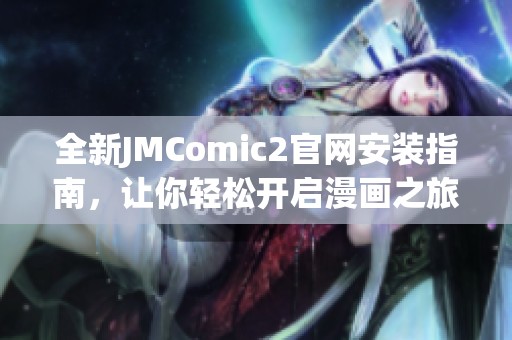全新JMComic2官网安装指南，让你轻松开启漫画之旅