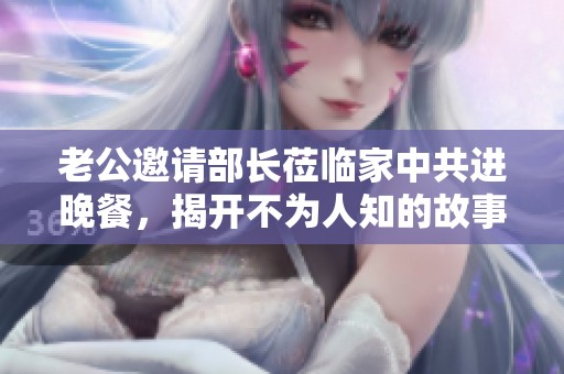 老公邀请部长莅临家中共进晚餐，揭开不为人知的故事