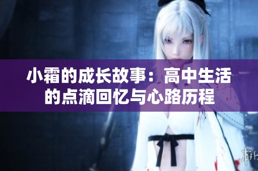 小霜的成长故事：高中生活的点滴回忆与心路历程