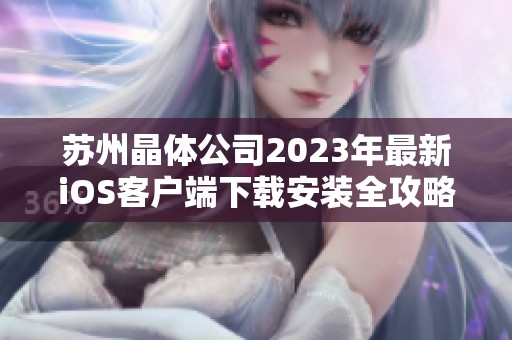 苏州晶体公司2023年最新iOS客户端下载安装全攻略