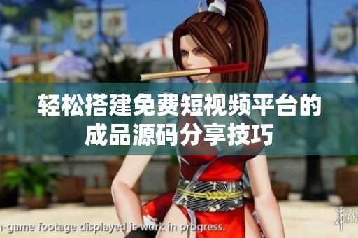 轻松搭建免费短视频平台的成品源码分享技巧