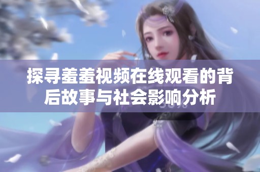 探寻羞羞视频在线观看的背后故事与社会影响分析