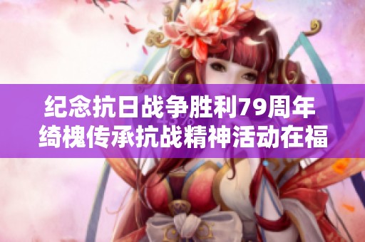纪念抗日战争胜利79周年 绮槐传承抗战精神活动在福州举行