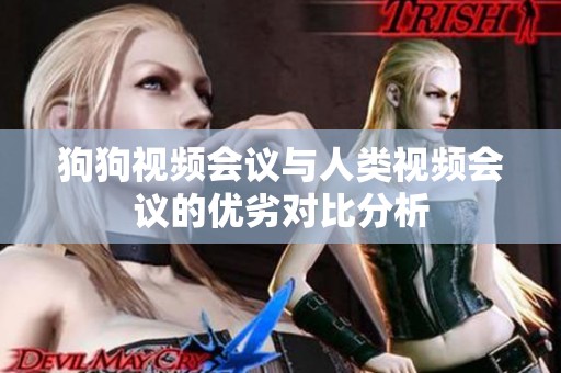 狗狗视频会议与人类视频会议的优劣对比分析